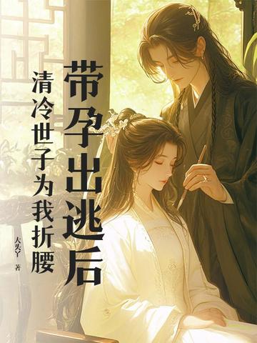 带孕出逃后，清冷世子为我折腰带孕出逃后，清冷世子为我折腰