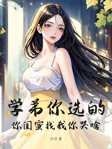 学弟你选的，你闺蜜找我你哭啥！学弟你选的，你闺蜜找我你哭啥！