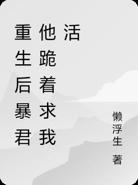 重生后暴君他跪着求我活重生后暴君他跪着求我活